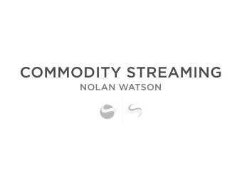 COMMODITY STREAMING  NOLAN WATSON  Timeline to Production  Success of Anticipated Production  78%