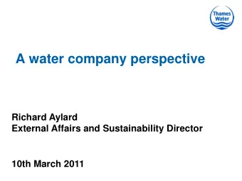 A water company perspective  Richard Aylard  External Affairs and Sustainability Director  10th