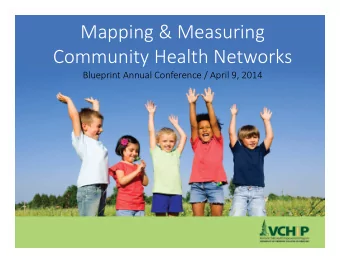 Mapping &amp; Measuring Community Health Networks Blueprint Annual Conference / April 9, 2014 The