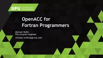 Fortran Programmers  Michael Wolfe  PGI compiler engineer  michael.wolfe@pgroup.com  Outline  GPU