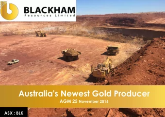 Australia's Newest Gold Producer AGM 25 November 2016  ASX : BLK Australias Newest Gold Producer