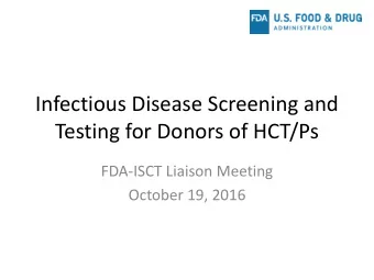 Infectious Disease Screening and  Testing for Donors of HCT/Ps  FDA-ISCT Liaison Meeting  October