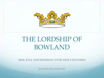 THE LORDSHIP OF  BOWLAND  RISE, FALL AND RENEWAL OVER NINE CENTURIES  Browsholme Hall, 4 October