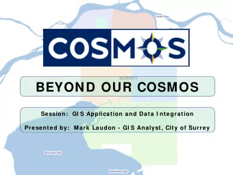 BEYOND OUR COSMOS  Session:  GI S Application and Data I ntegration  Presented by:  Mark Laudon -