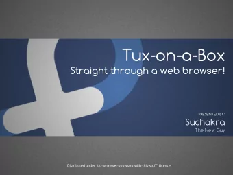 Tux-on-a-Box  Straight through a web browser!  PRESENTED BY:  Suchakra  The New Guy  Distributed