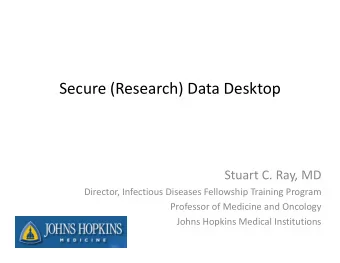 Secure (Research) Data Desktop Stuart C. Ray, MD  y, Director, Infectious Diseases Fellowship