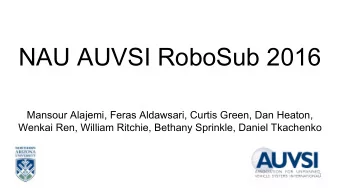 NAU AUVSI RoboSub 2016  Mansour Alajemi, Feras Aldawsari, Curtis Green, Dan Heaton,  Wenkai Ren,