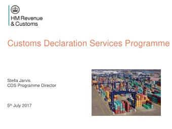 Customs Declaration Services Programme  Stella Jarvis  CDS Programme Director 5 th July 2017  Why