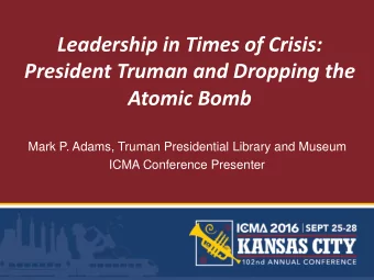 President Truman and Dropping the  Atomic Bomb  Mark P. Adams, Truman Presidential Library and