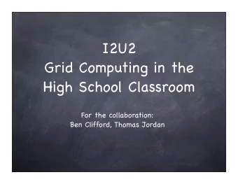 I2U2  Grid Computing in the  High School Classroom  For the collaboration:  Ben Clifford, Thomas