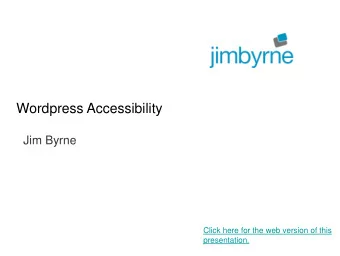 Wordpress Accessibility  Jim Byrne  Click here for the web version of this  presentation.  This