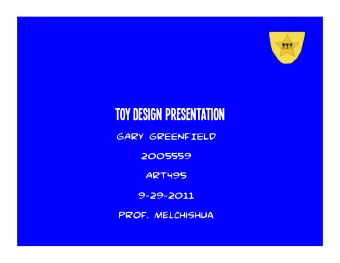 TOY DESIGN PRESENTATION  GARY GREENFIELD  2005559  ART495 9 - 29 - 2011  Prof. Melchishua