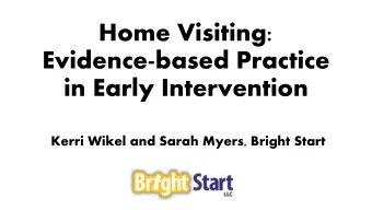 Home Visiting:  Evidence-based Practice  in Early Intervention  Kerri Wikel and Sarah Myers, Bright