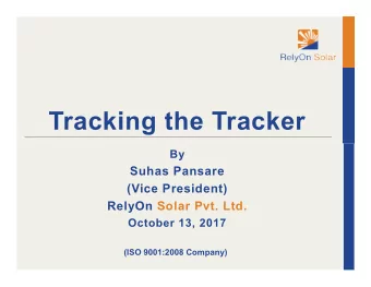 Tracking the Tracker  By  Suhas Pansare  (Vice President)  RelyOn Solar Pvt. Ltd.  October 13, 2017