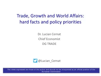 Trade, Growth and World Affairs:  hard facts and policy priorities  Dr. Lucian Cernat  Chief