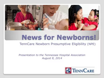 News for Newborns! TennCare Newborn Presumptive Eligibility (NPE)  Presentation to the Tennessee