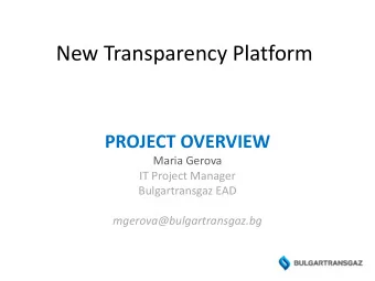 New Transparency Platform  PROJECT OVERVIEW  Maria Gerova  IT Project Manager  Bulgartransgaz EAD