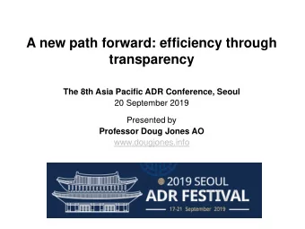A new path forward: efficiency through  transparency  The 8th Asia Pacific ADR Conference, Seoul