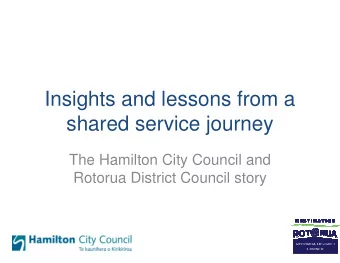 Insights and lessons from a  shared service journey  The Hamilton City Council and  Rotorua