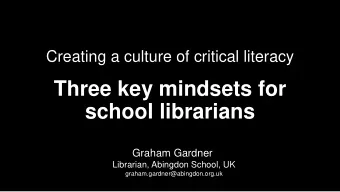 Three key mindsets for  school librarians  Graham Gardner  Librarian, Abingdon School, UK