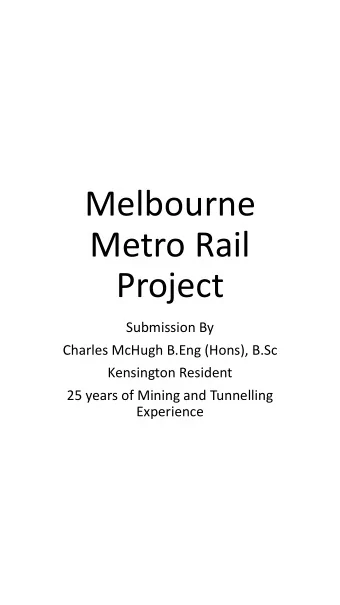 Melbourne  Metro Rail  Project  Submission By  Charles McHugh B.Eng (Hons), B.Sc  Kensington