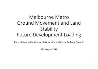 Melbourne Metro Ground Movement and Land  Stability Future Development Loading Presentation to the