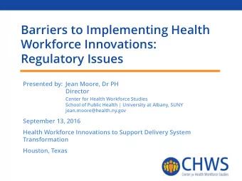 Barriers to Implementing Health  Workforce Innovations:  Regulatory Issues  Presented by: Jean