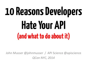 10 Reasons Developers Hate Your API  (and what to do about it)  John  Musser  @johnmusser