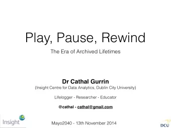 Play, Pause, Rewind  The Era of Archived Lifetimes  Dr Cathal Gurrin  (Insight Centre for Data