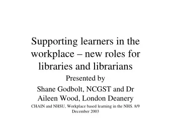Supporting learners in the  workplace  new roles for  libraries and librarians  Presented by