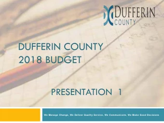 DUFFERIN COUNTY  2018 BUDGET  PRESENTATION 1  We Manage Change, We Deliver Quality Service, We