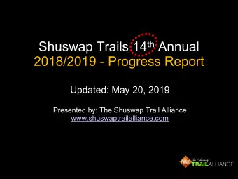 Shuswap Trails 14 th Annual  2018/2019 - Progress Report  Updated: May 20, 2019  Presented by: The