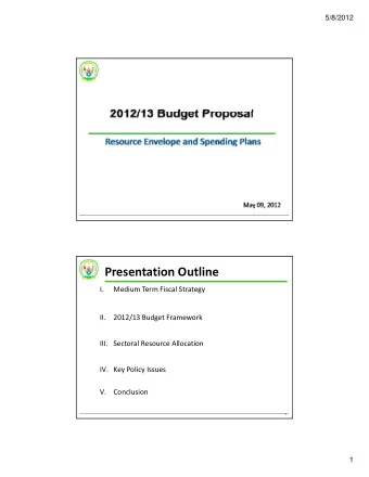 Presentation Outline  I. Medium Term Fiscal Strategy  II. 2012/13 Budget Framework III. Sectoral