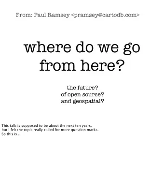 where do we go  from here?  the future?  of open source?  and geospatial?  This talk is supposed to