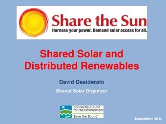 Shared Solar and  Distributed Renewables  David Desiderato  Shared Solar Organizer  November 2018