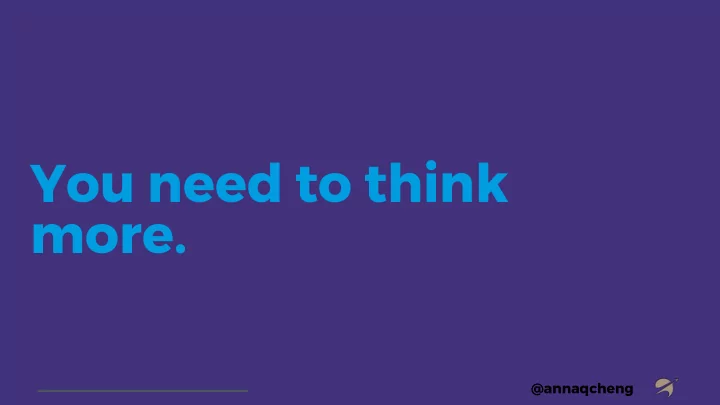 you need to think more