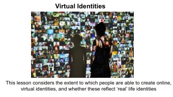 Virtual Identities  This lesson considers the extent to which people are able to create online,