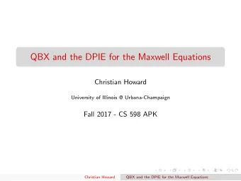QBX and the DPIE for the Maxwell Equations  Christian Howard  University of Illinois @
