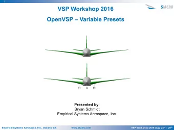 VSP Workshop 2016 OpenVSP  Variable Presets  Presented by:  Bryan Schmidt  Empirical Systems