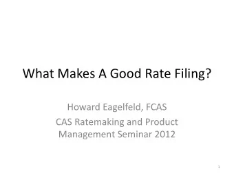What Makes A Good Rate Filing?  Howard Eagelfeld, FCAS  CAS Ratemaking and Product  Management