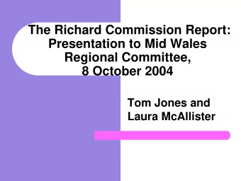 The Richard Commission Report:  Presentation to Mid Wales  Regional Committee,  8 October 2004  Tom