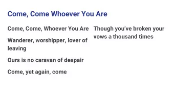 Come, Come Whoever You Are  Come, Come, Whoever You Are  Though youve broken your  vows a