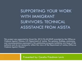 SUPPORTING YOUR WORK  WITH IMMIGRANT  SURVIVORS: TECHNICAL  ASSISTANCE FROM ASISTA  This project