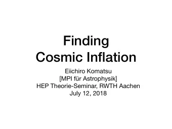 Finding  Cosmic Inflation Eiichiro Komatsu [MPI fr Astrophysik] HEP Theorie-Seminar, RWTH Aachen