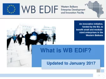 What is WB EDIF?  Updated to January 2017  1 Western Balkans Enterprise Development  and Innovation