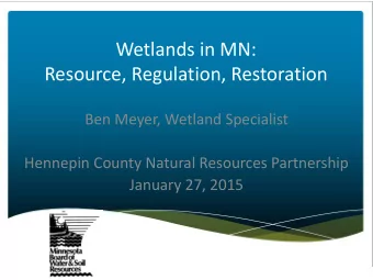 Wetlands in MN:  Resource, Regulation, Restoration  Ben Meyer, Wetland Specialist  Hennepin County