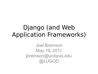 Django (and Web  Application Frameworks)  Joel Bremson  May 16, 2011  jbremson@ucdavis.edu  @LUGOD