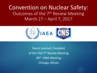 Convention on Nuclear Safety: Outcomes of the 7 th Review Meeting  March 27  April 7, 2017