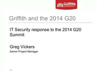 Griffith and the 2014 G20  IT Security response to the 2014 G20  Summit  Greg Vickers  Senior