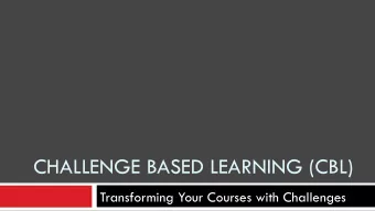 CHALLENGE BASED LEARNING (CBL)  Transforming Your Courses with Challenges  Introduction to CBL